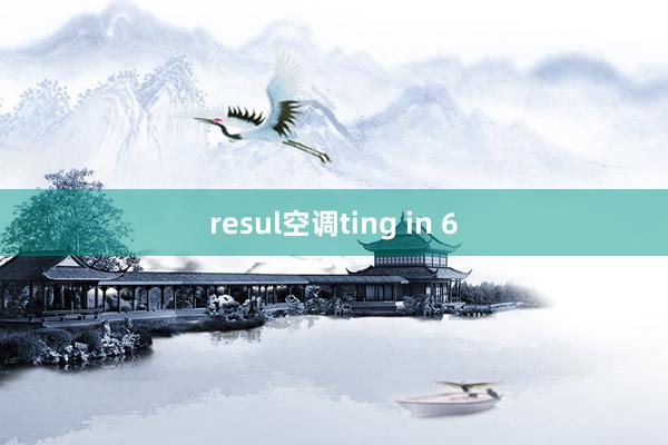 resul空调ting in 6
