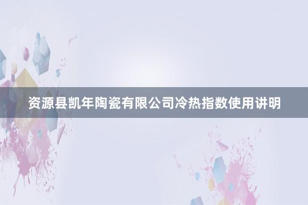 资源县凯年陶瓷有限公司　　冷热指数使用讲明